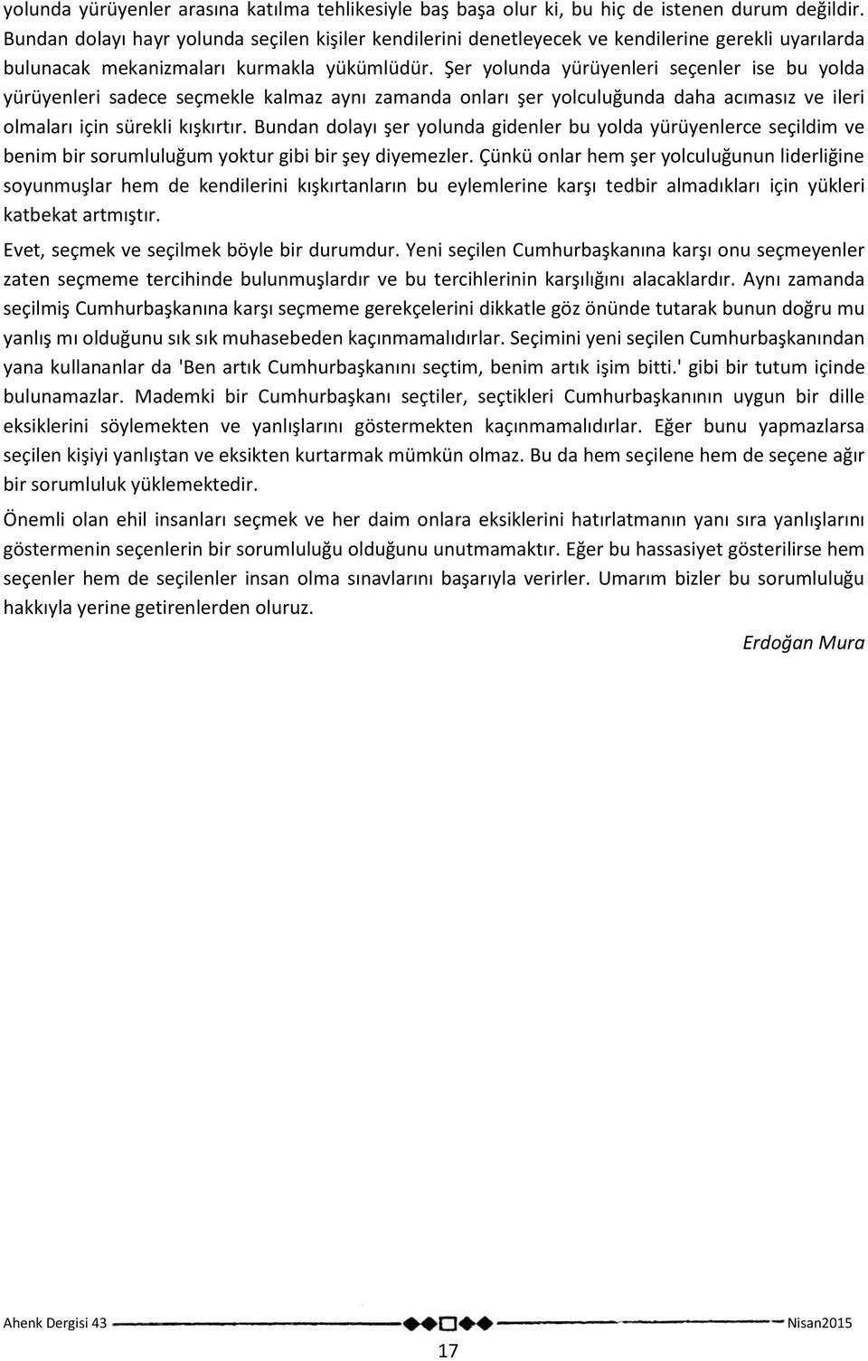 Şer yolunda yürüyenleri seçenler ise bu yolda yürüyenleri sadece seçmekle kalmaz aynı zamanda onları şer yolculuğunda daha acımasız ve ileri olmaları için sürekli kışkırtır.