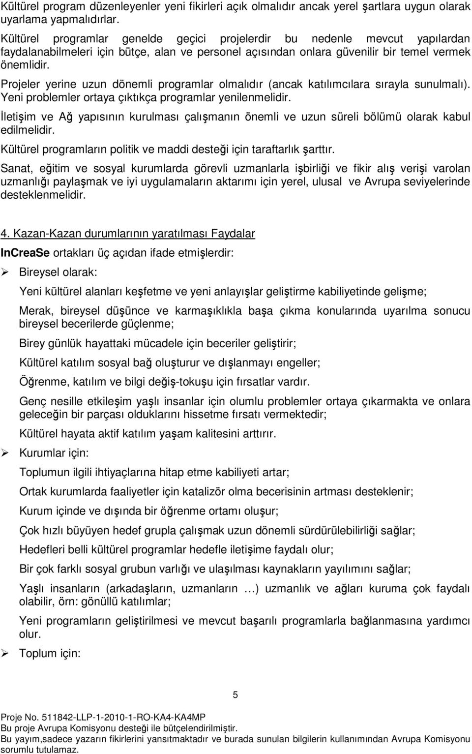 Projeler yerine uzun dönemli programlar olmalıdır (ancak katılımcılara sırayla sunulmalı). Yeni problemler ortaya çıktıkça programlar yenilenmelidir.