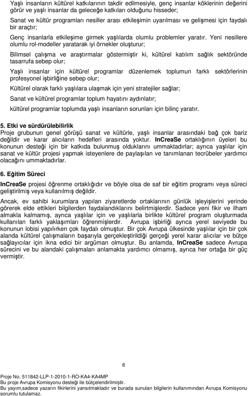 Yeni nesillere olumlu rol-modeller yaratarak iyi örnekler oluşturur; Bilimsel çalışma ve araştırmalar göstermiştir ki, kültürel katılım sağlık sektöründe tasarrufa sebep olur; Yaşlı insanlar için