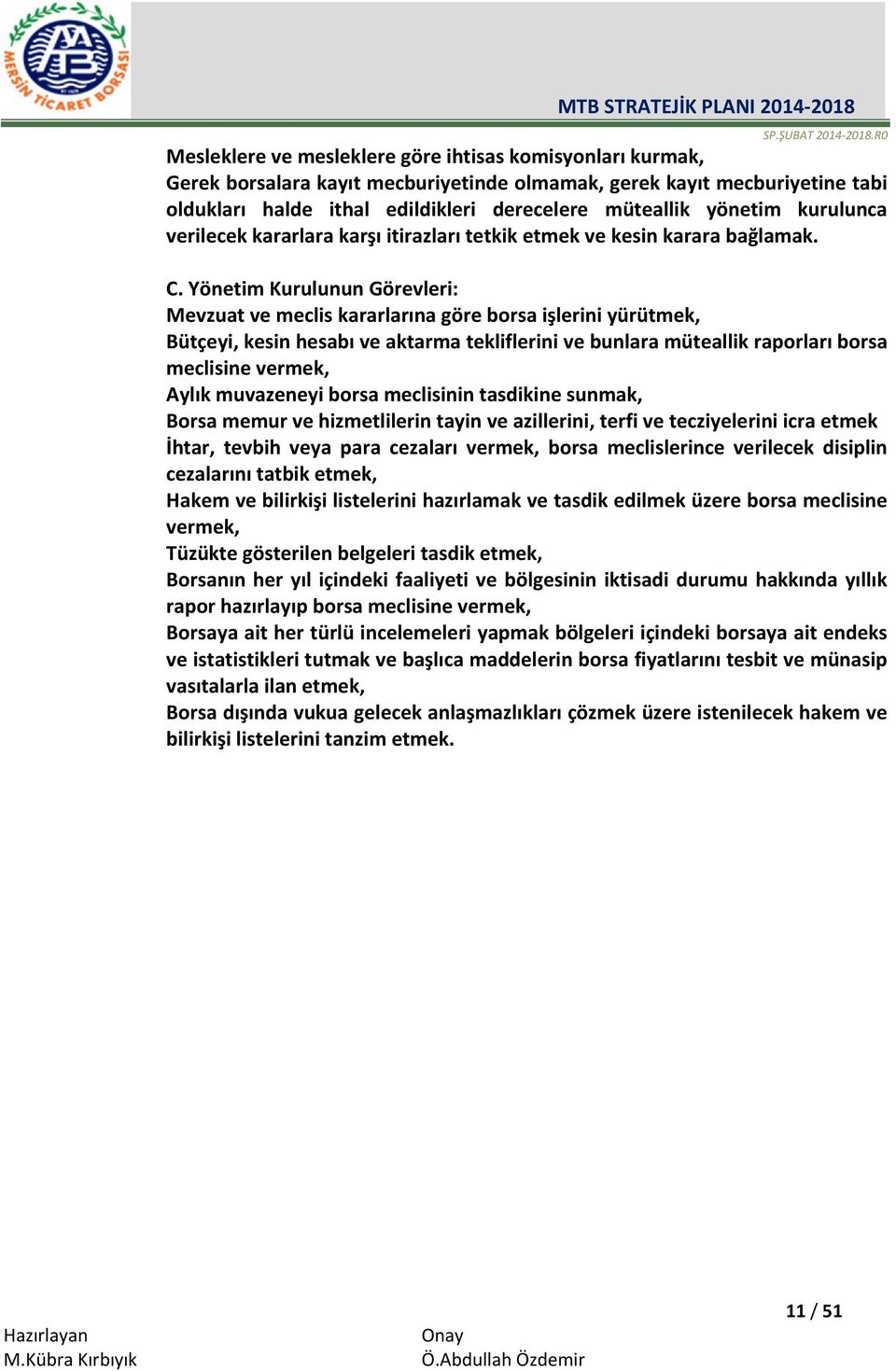 Yönetim Kurulunun Görevleri: Mevzuat ve meclis kararlarına göre borsa işlerini yürütmek, Bütçeyi, kesin hesabı ve aktarma tekliflerini ve bunlara müteallik raporları borsa meclisine vermek, Aylık