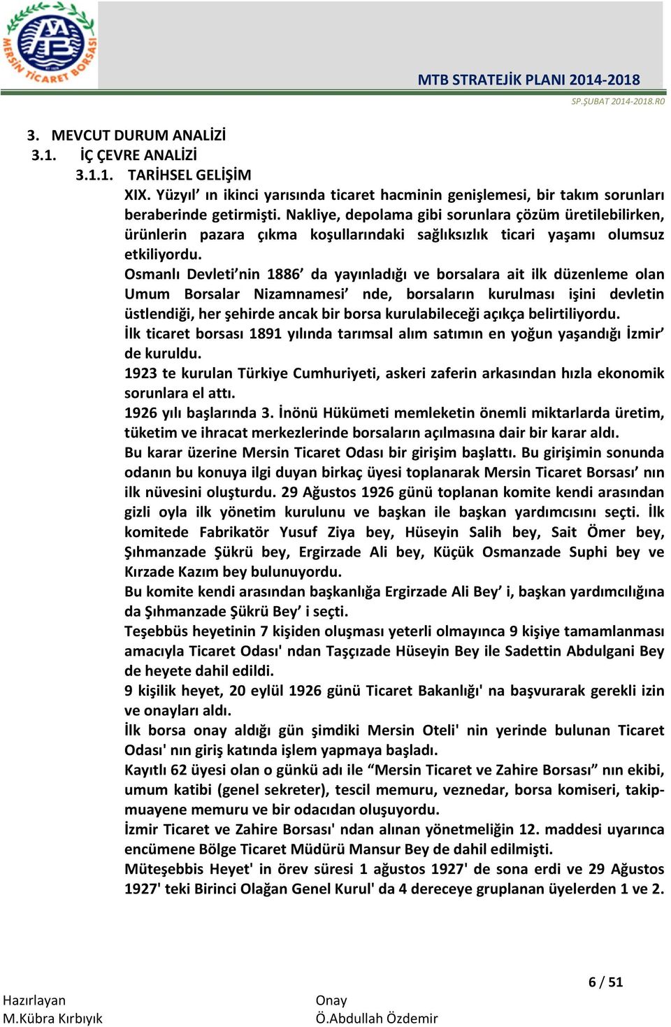 Osmanlı Devleti nin 1886 da yayınladığı ve borsalara ait ilk düzenleme olan Umum Borsalar Nizamnamesi nde, borsaların kurulması işini devletin üstlendiği, her şehirde ancak bir borsa kurulabileceği