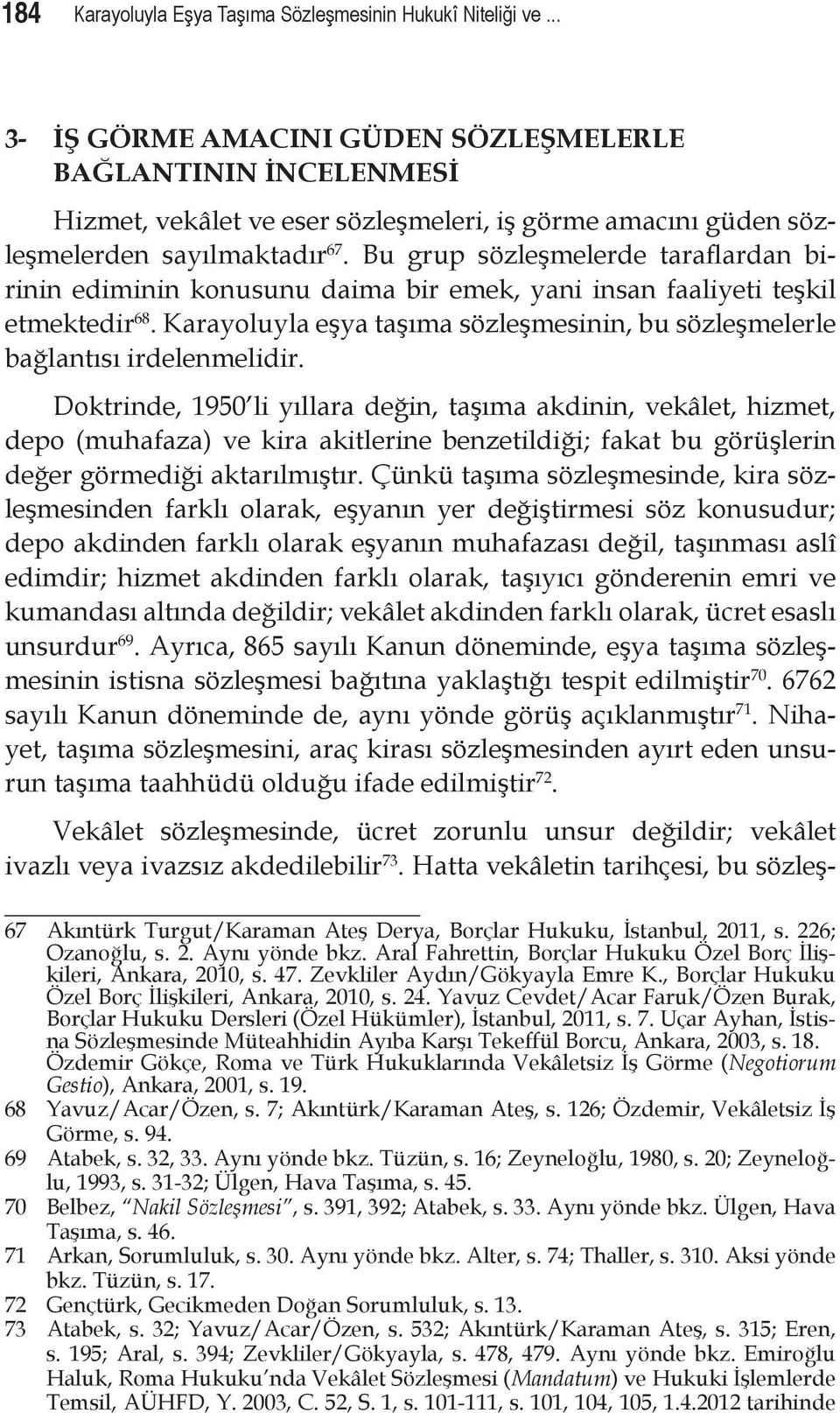 Bu grup sözleşmelerde taraflardan birinin ediminin konusunu daima bir emek, yani insan faaliyeti teşkil etmektedir 68.