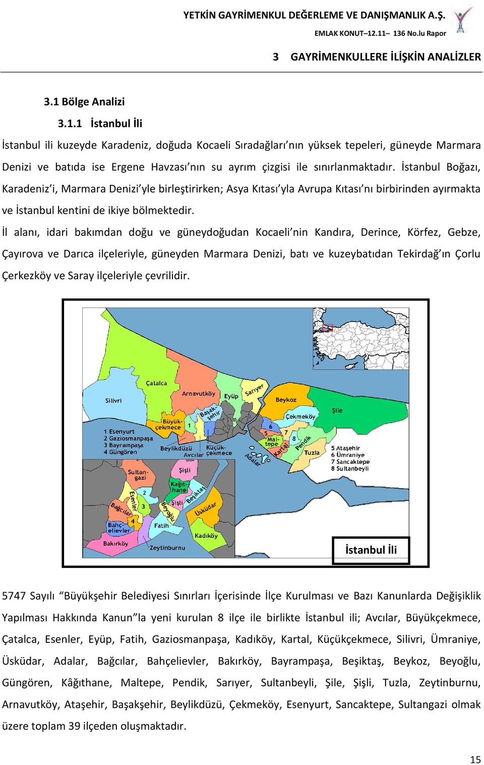 1 İstanbul İli İstanbul ili kuzeyde Karadeniz, doğuda Kocaeli Sıradağları nın yüksek tepeleri, güneyde Marmara Denizi ve batıda ise Ergene Havzası nın su ayrım çizgisi ile sınırlanmaktadır.