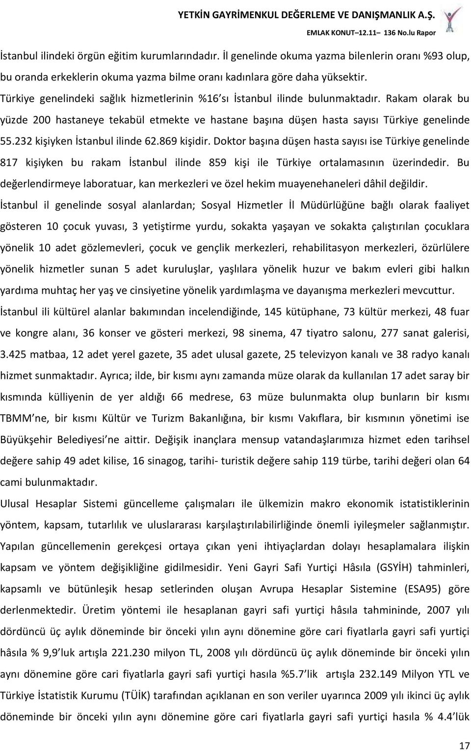 232 kişiyken İstanbul ilinde 62.869 kişidir. Doktor başına düşen hasta sayısı ise Türkiye genelinde 817 kişiyken bu rakam İstanbul ilinde 859 kişi ile Türkiye ortalamasının üzerindedir.