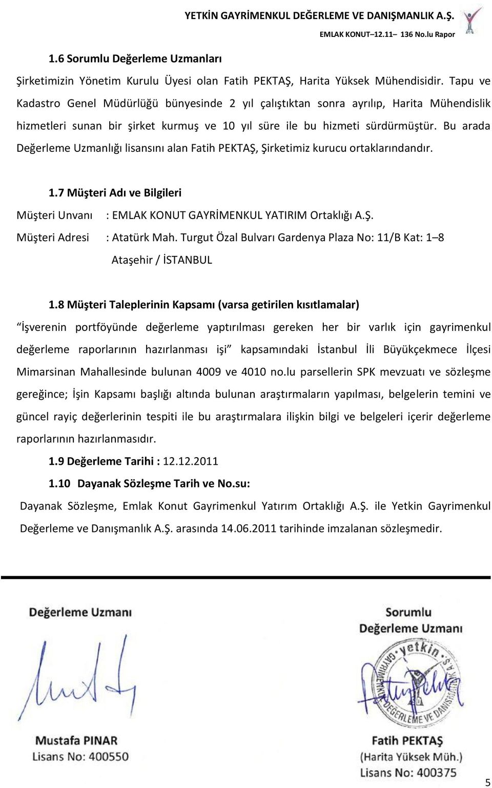 Bu arada Değerleme Uzmanlığı lisansını alan Fatih PEKTAŞ, Şirketimiz kurucu ortaklarındandır. 1.7 Müşteri Adı ve Bilgileri Müşteri Unvanı : EMLAK KONUT GAYRİMENKUL YATIRIM Ortaklığı A.Ş. Müşteri Adresi : Atatürk Mah.