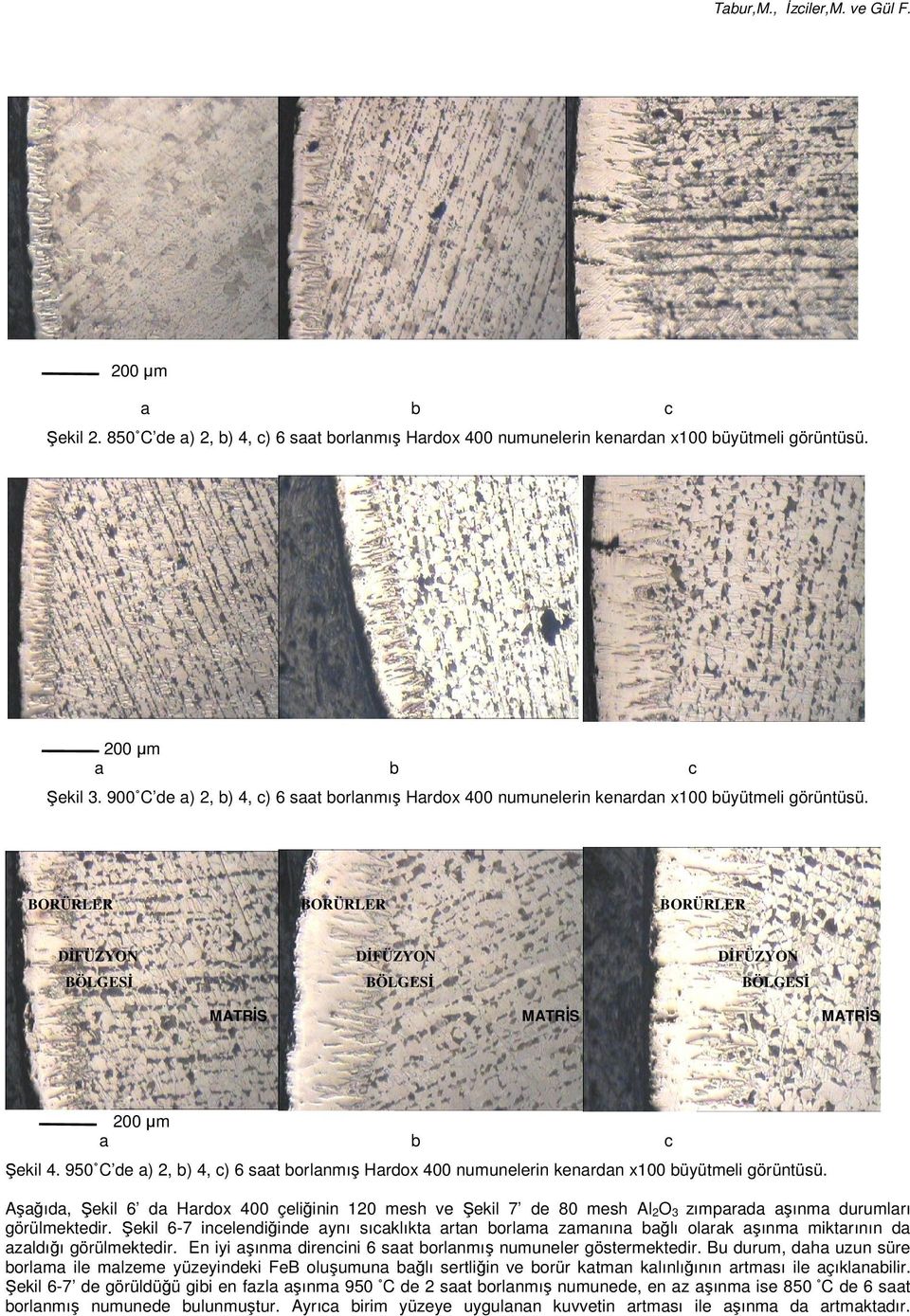 950 C de ), ), c) st orlnmış Hrdox 00 numunelerin kenrdn x100 üyütmeli görüntüsü. Aşğıd, Şekil d Hrdox 00 çeliğinin 10 mesh ve Şekil 7 de 80 mesh Al O 3 zımprd şınm durumlrı görülmektedir.