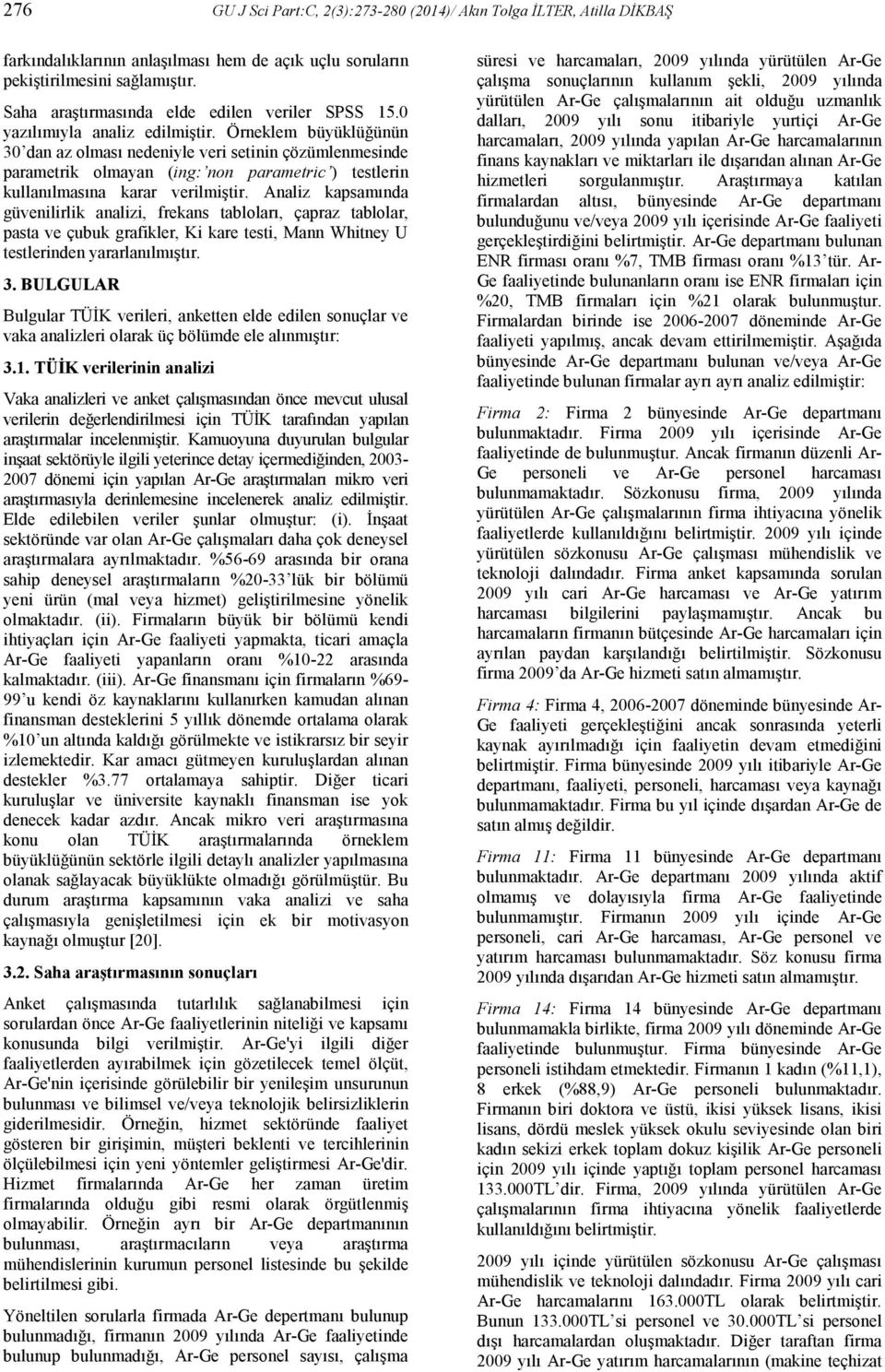 Örneklem büyüklüğünün 30 dan az olması nedeniyle veri setinin çözümlenmesinde parametrik olmayan (ing: non parametric ) testlerin kullanılmasına karar verilmiştir.