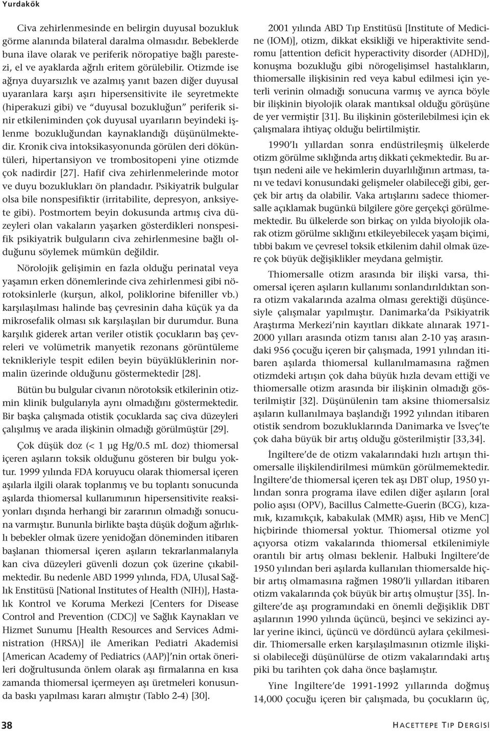 Otizmde ise ağrıya duyarsızlık ve azalmış yanıt bazen diğer duyusal uyaranlara karşı aşırı hipersensitivite ile seyretmekte (hiperakuzi gibi) ve duyusal bozukluğun periferik sinir etkileniminden çok