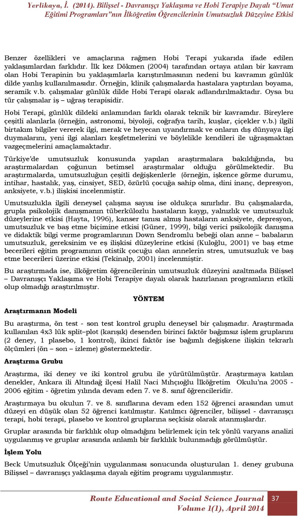 Örneğin, klinik çalışmalarda hastalara yaptırılan boyama, seramik v.b. çalışmalar günlük dilde Hobi Terapi olarak adlandırılmaktadır. Oysa bu tür çalışmalar iş uğraş terapisidir.