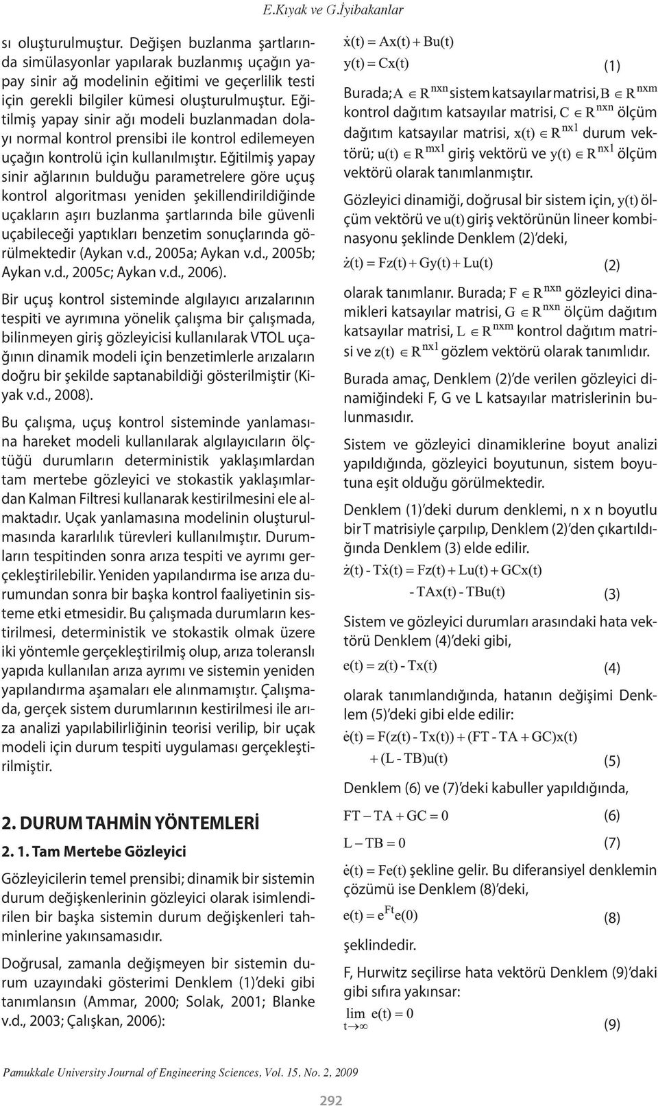 Eğitilmiş yapay sinir ağı modeli buzlanmadan dolayı normal kontrol prensibi ile kontrol edilemeyen uçağın kontrolü için kullanılmıştır.