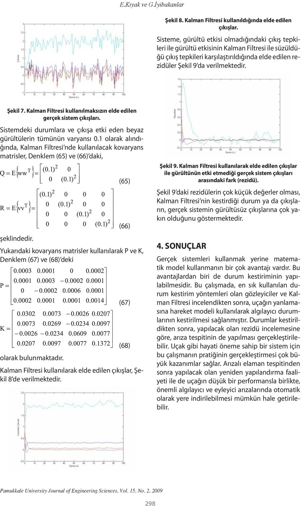 Kalman Filtresi kullanılmaksızın elde edilen gerçek sistem çıkışları. Sistemdeki durumlara ve çıkışa etki eden beyaz gürültülerin tümünün varyansı 0.