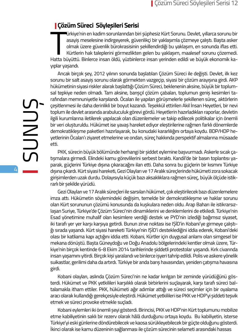 Başta asker olmak üzere güvenlik bürokrasisinin şekillendirdiği bu yaklaşım, en sonunda iflas etti. Kürtlerin hak taleplerini görmezlikten gelen bu yaklaşım, maalesef sorunu çözemedi. Hatta büyüttü.