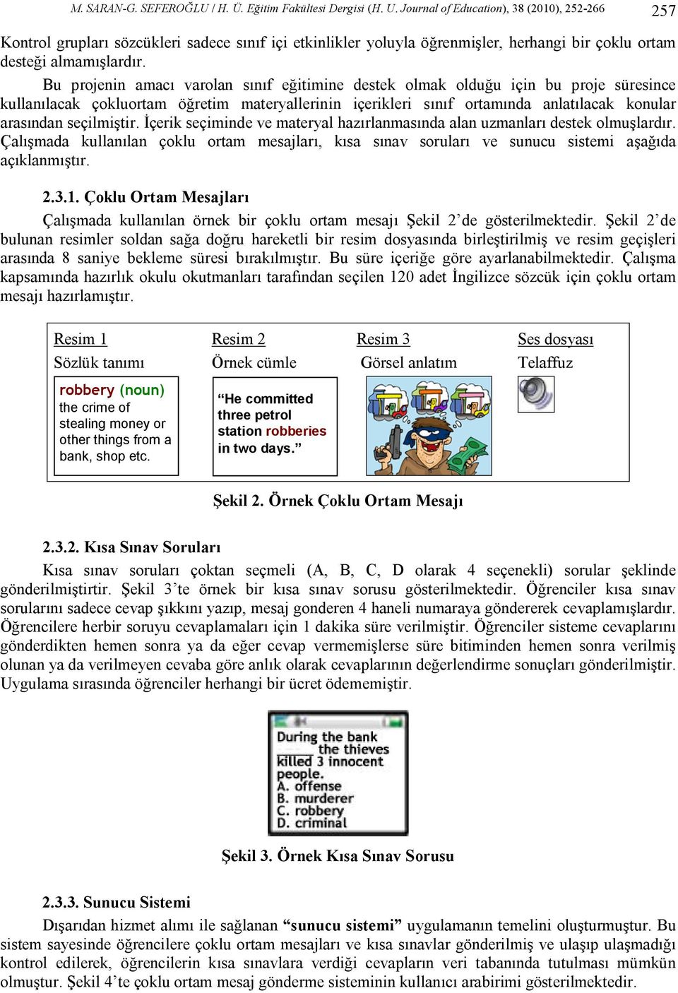 Bu projenin amacı varolan sınıf eğitimine destek olmak olduğu için bu proje süresince kullanılacak çokluortam öğretim materyallerinin içerikleri sınıf ortamında anlatılacak konular arasından