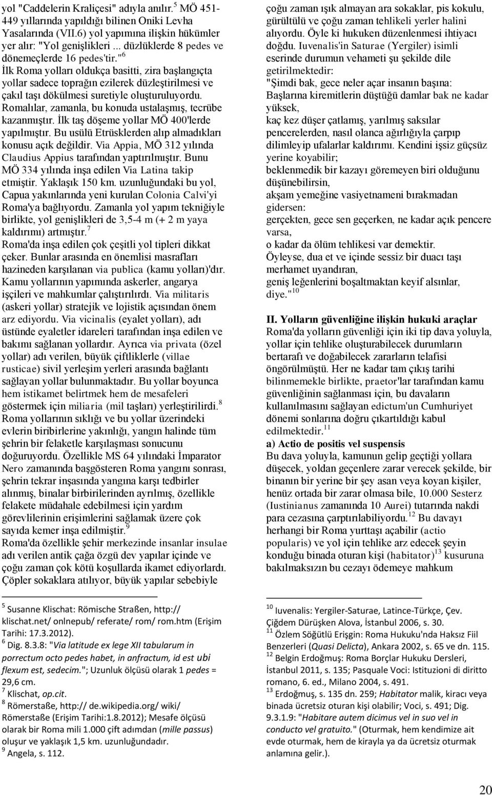 " 6 Ġlk Roma yolları oldukça basitti, zira baģlangıçta yollar sadece toprağın ezilerek düzleģtirilmesi ve çakıl taģı dökülmesi suretiyle oluģturuluyordu.