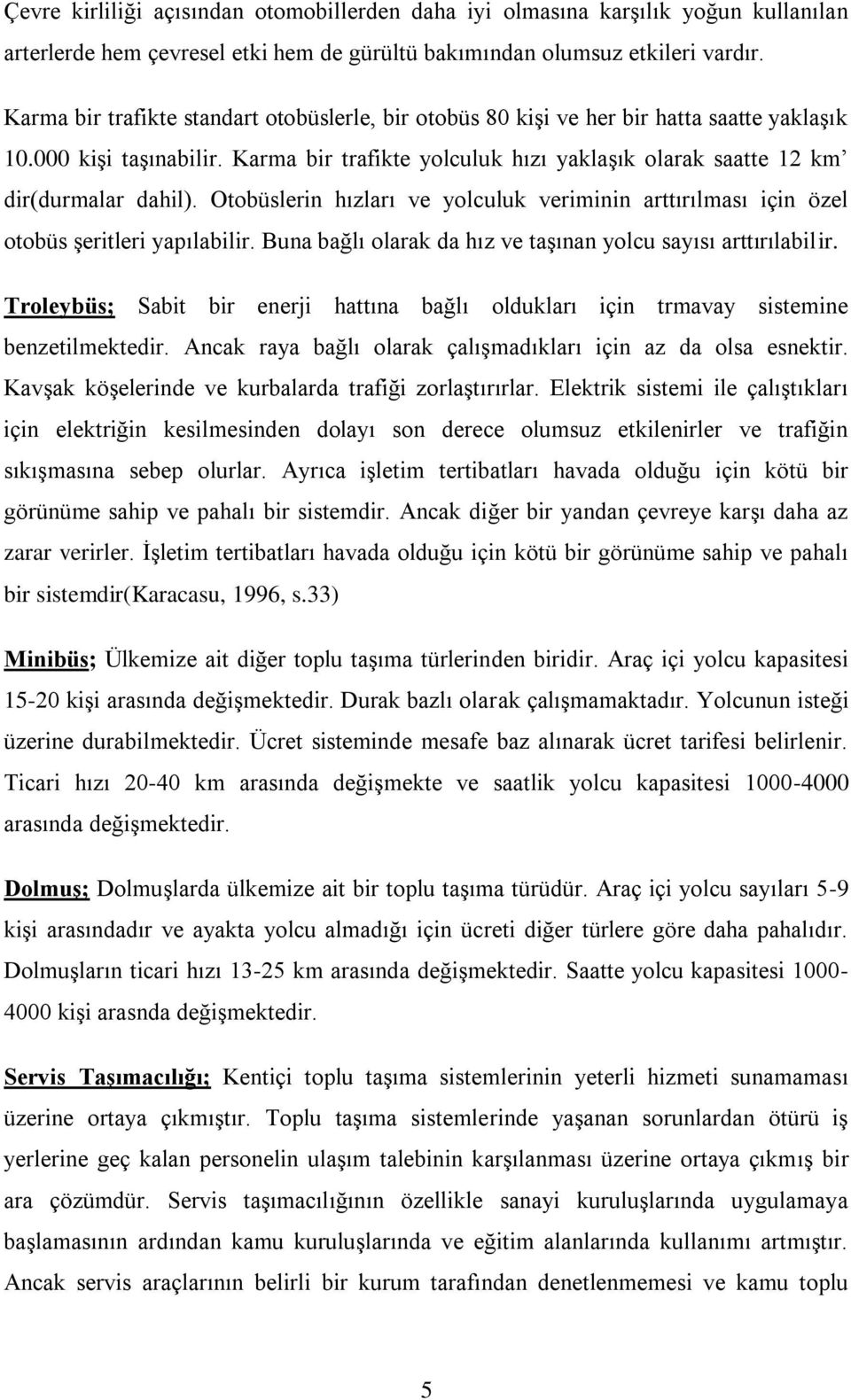 Otobüslerin hızları ve yolculuk veriminin arttırılması için özel otobüs Ģeritleri yapılabilir. Buna bağlı olarak da hız ve taģınan yolcu sayısı arttırılabilir.