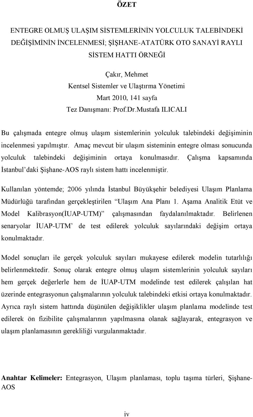 Amaç mevcut bir ulaģım sisteminin entegre olması sonucunda yolculuk talebindeki değiģiminin ortaya konulmasıdır. ÇalıĢma kapsamında Ġstanbul daki ġiģhane-aos raylı sistem hattı incelenmiģtir.