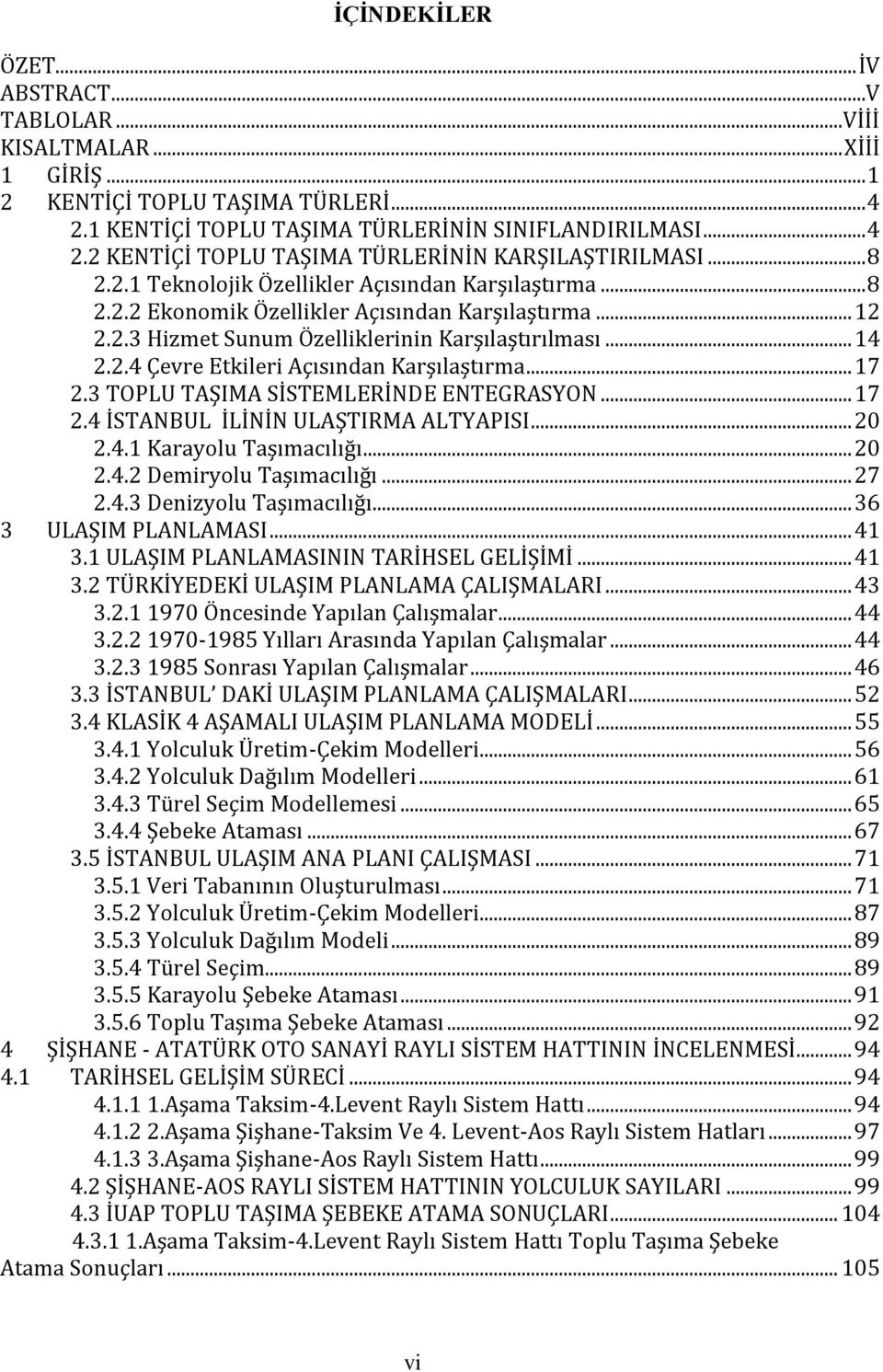 .. 17 2.3 TOPLU TAŞIMA SİSTEMLERİNDE ENTEGRASYON... 17 2.4 İSTANBUL İLİNİN ULAŞTIRMA ALTYAPISI... 20 2.4.1 Karayolu Taşımacılığı... 20 2.4.2 Demiryolu Taşımacılığı... 27 2.4.3 Denizyolu Taşımacılığı.