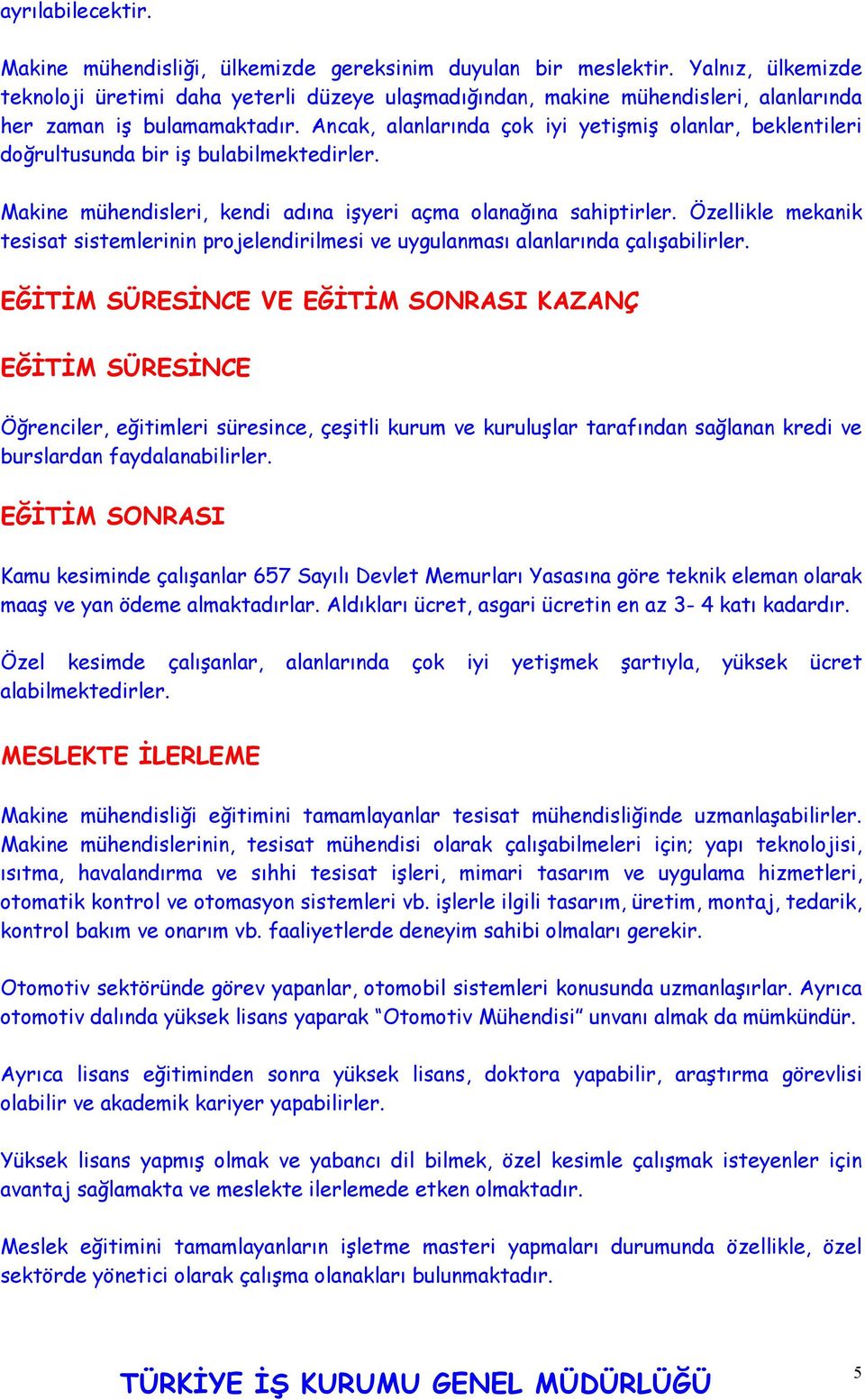 Ancak, alanlarında çok iyi yetişmiş olanlar, beklentileri doğrultusunda bir iş bulabilmektedirler. Makine mühendisleri, kendi adına işyeri açma olanağına sahiptirler.