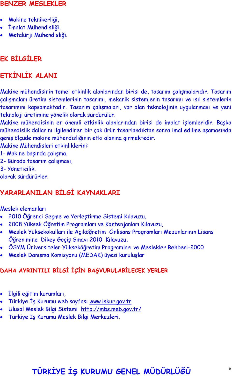 Tasarım çalışmaları, var olan teknolojinin uygulanması ve yeni teknoloji üretimine yönelik olarak sürdürülür. Makine mühendisinin en önemli etkinlik alanlarından birisi de imalat işlemleridir.