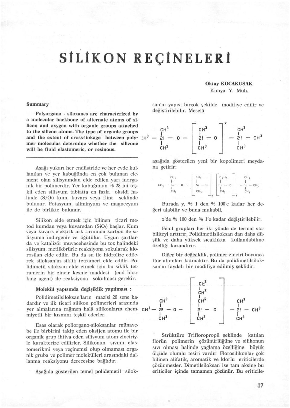 The type of organic groups and the extent of cross-linkage between polymer moleculas determine vvhether the sillcone wlll be flııid elastomeric, or resinous.