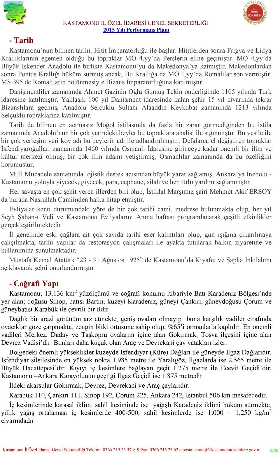 MS 395 de Romalıların bölünmesiyle Bizans İmparatorluğuna katılmıştır. Danişmentliler zamanında Ahmet Gazinin Oğlu Gümüş Tekin önderliğinde 1105 yılında Türk idaresine katılmıştır.