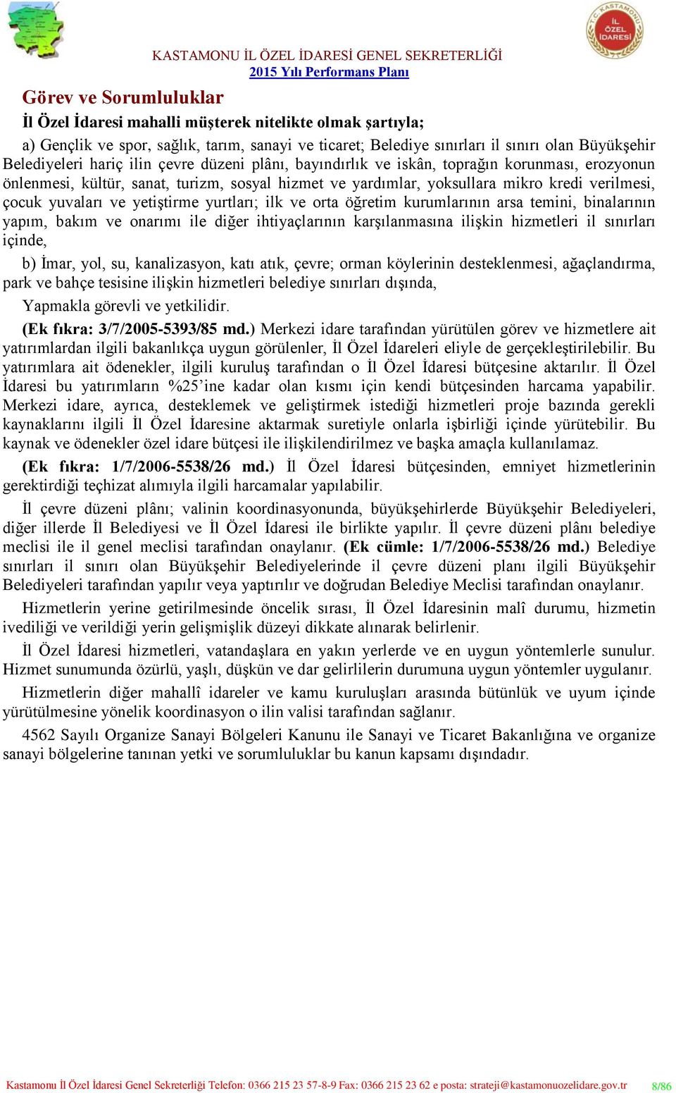 yetiştirme yurtları; ilk ve orta öğretim kurumlarının arsa temini, binalarının yapım, bakım ve onarımı ile diğer ihtiyaçlarının karşılanmasına ilişkin hizmetleri il sınırları içinde, b) İmar, yol,