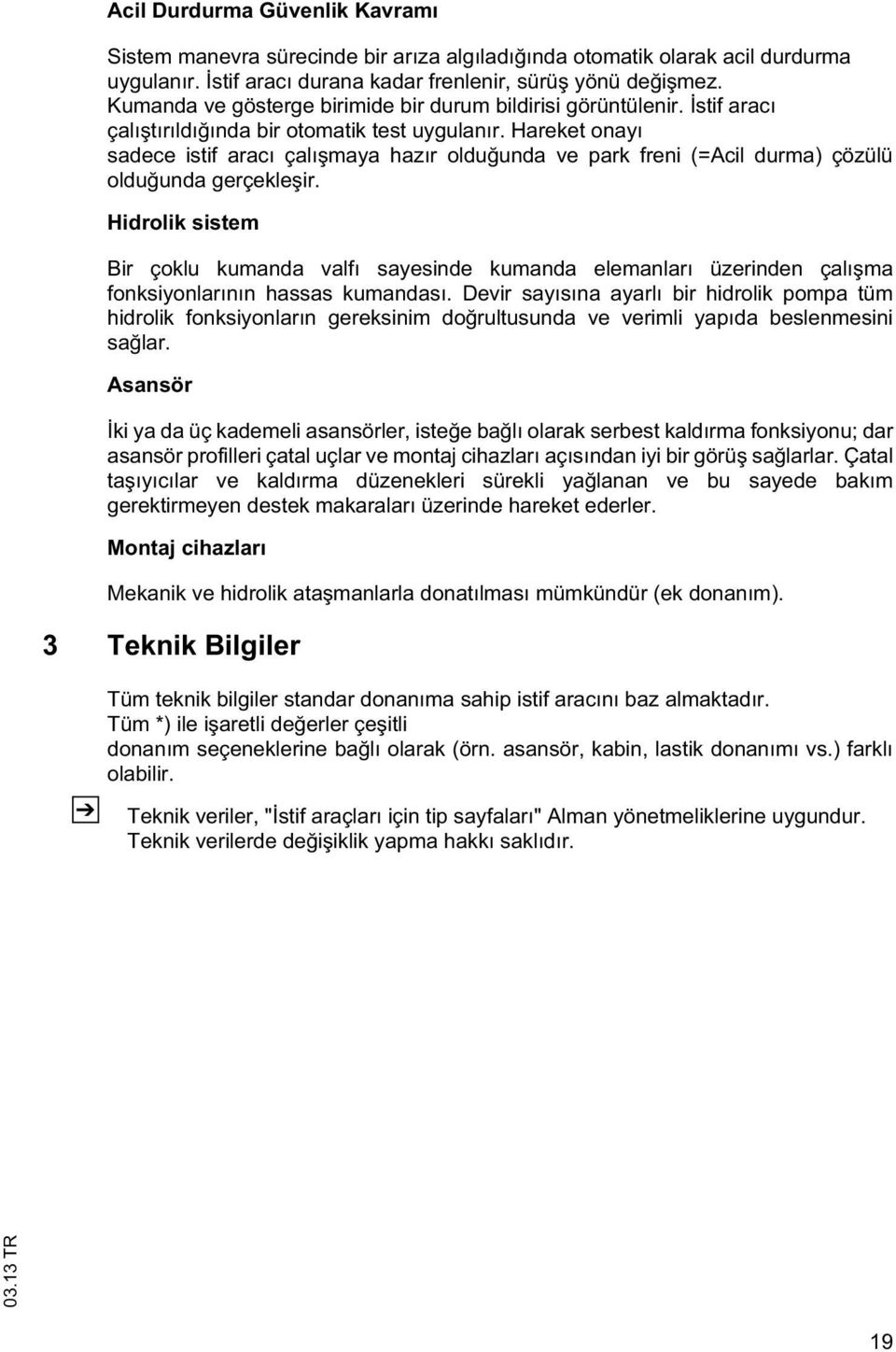 Hareke onayı sadece isif aracı çalı maya hazır oldu unda ve park freni (=Acil durma) çözülü oldu unda gerçekle ir.