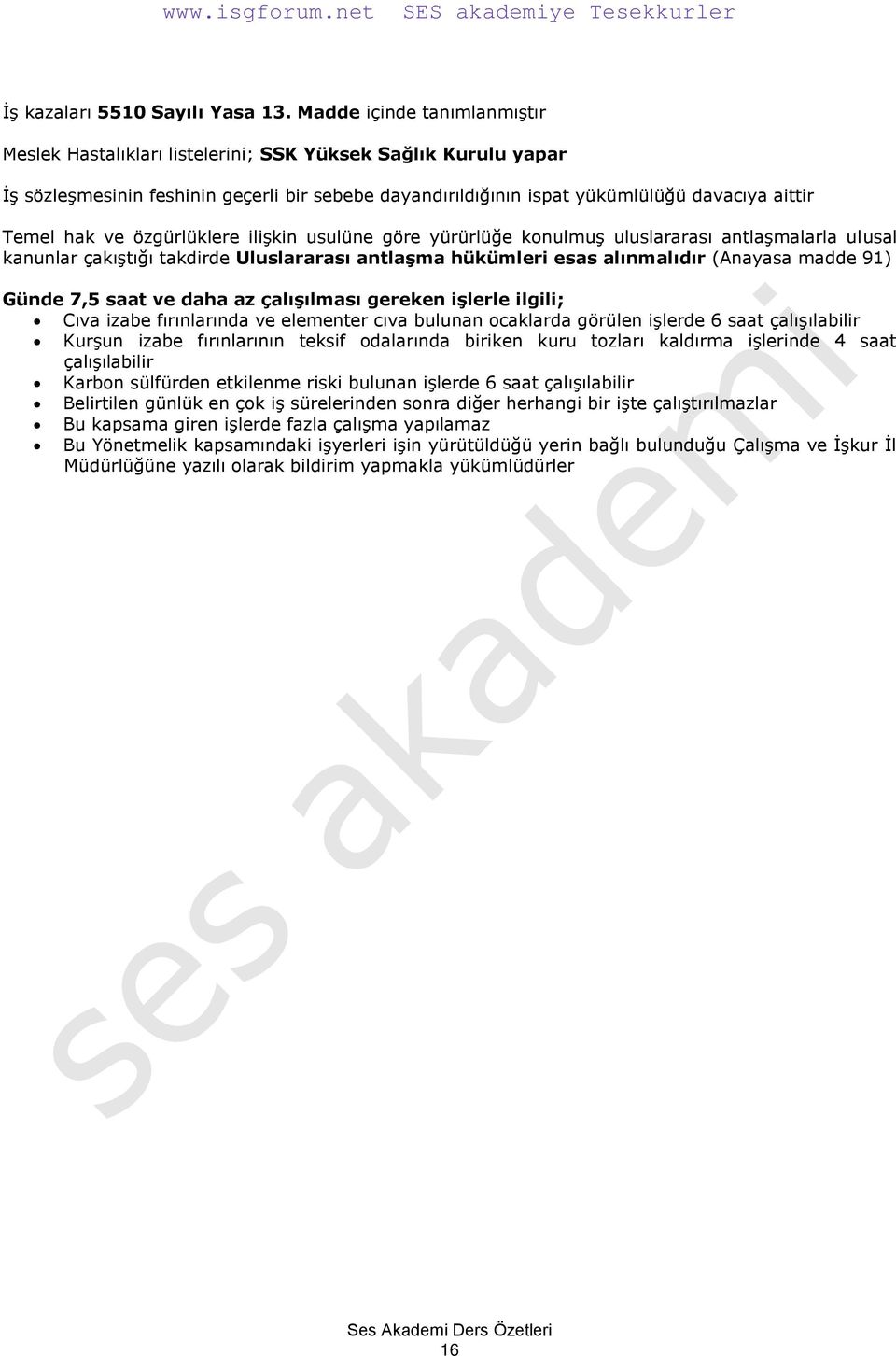 ve özgürlüklere ilişkin usulüne göre yürürlüğe konulmuş uluslararası antlaşmalarla ulusal kanunlar çakıştığı takdirde Uluslararası antlaģma hükümleri esas alınmalıdır (Anayasa madde 91) Günde 7,5