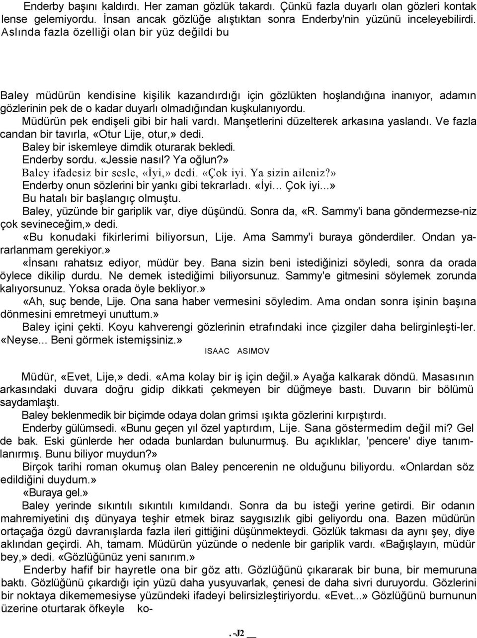 Müdürün pek endişeli gibi bir hali vardı. Manşetlerini düzelterek arkasına yaslandı. Ve fazla candan bir tavırla, «Otur Lije, otur,» dedi. Baley bir iskemleye dimdik oturarak bekledi. Enderby sordu.