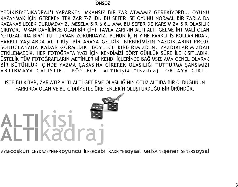 BUNUN İÇİN YİNE FARKLI İŞ KOLLARINDAN, FARKLI YAŞLARDA ALTI KİŞİ BİR ARAYA GELDİK. BİRBİRİMİZIN YAZDIKLARINI PROJE SONUÇLANANA KADAR GÖRMEDİK. BÖYLECE BİRBİRİMİZDEN, YAZDIKLARIMIZDAN ETKİLENMEDİK.