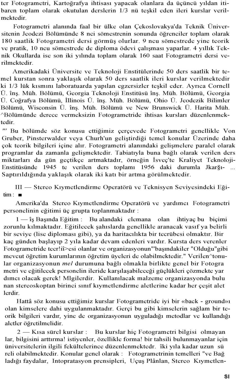 9 ncu sömestrede yine teorik ve pratik, 10 ncu sömestrede de diploma ödevi çalışması yaparlar. 4 yıllık Teknik Okullarda ise son iki yılında toplam olarak 160 saat Fotogrametri dersi verilmektedir.