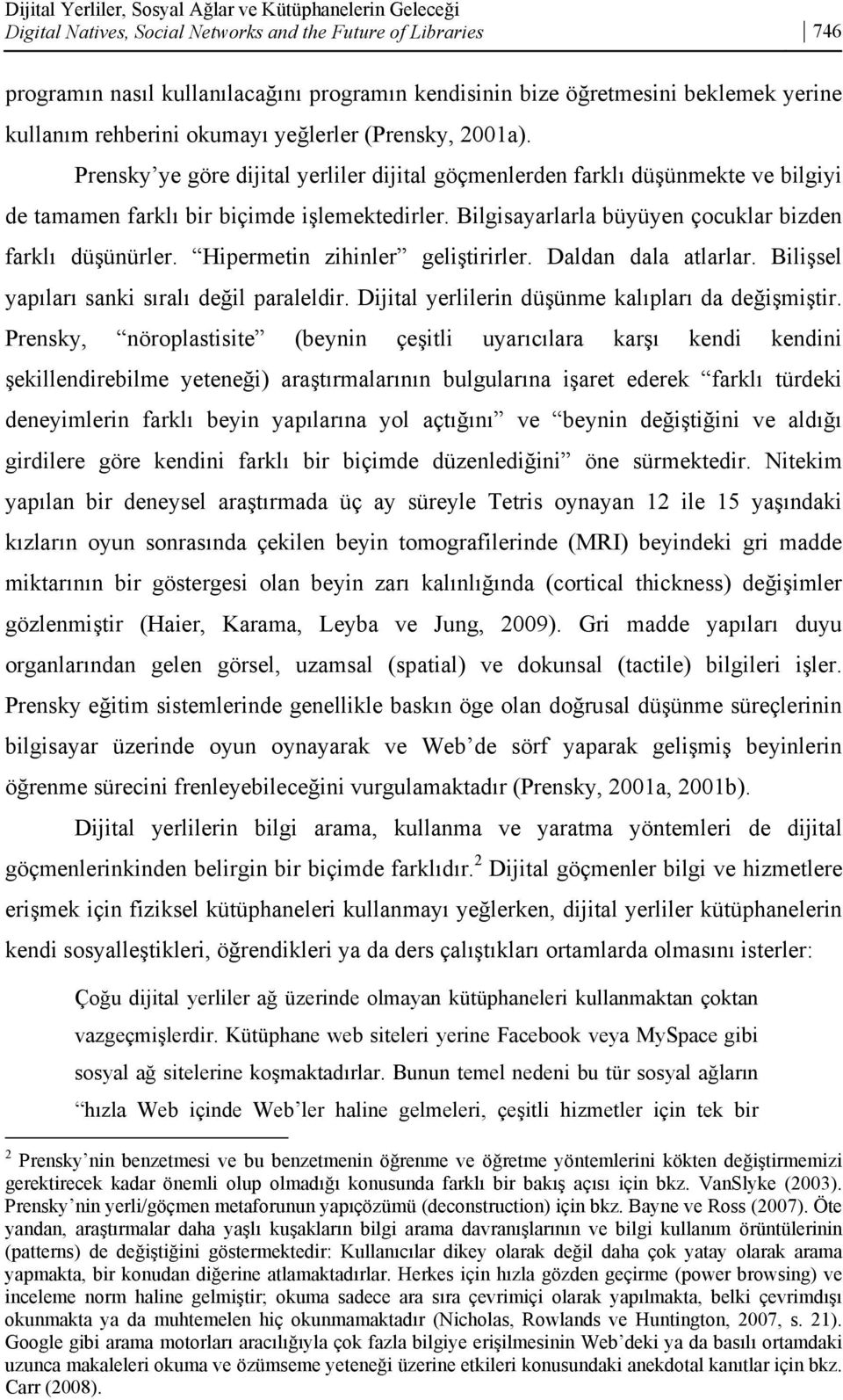 Bilgisayarlarla büyüyen çocuklar bizden farklı düşünürler. Hipermetin zihinler geliştirirler. Daldan dala atlarlar. Bilişsel yapıları sanki sıralı değil paraleldir.