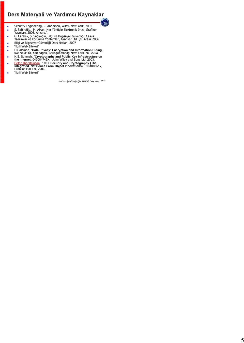 Bilgi ve Bilgisayar Güvenliği Ders Notları, 2007 "İlgili Web Siteleri" D Salomon, "Data Privacy: Encryption and Information Hiding, 0387003118, 480 pages, Springer-Verlag New York Inc., 2003. K.S. Schmeh, "Cryptography and Public Key Infrastructure on the Internet, 047084745X, John Wiley and Sons Ltd, 2003.
