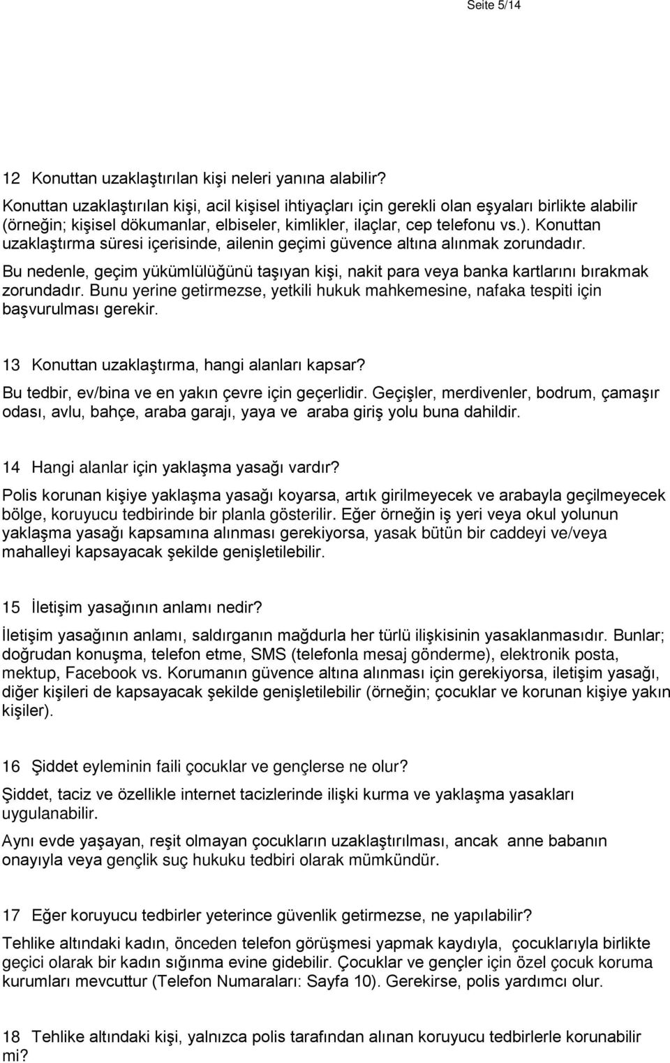 Konuttan uzaklaştırma süresi içerisinde, ailenin geçimi güvence altına alınmak zorundadır. Bu nedenle, geçim yükümlülüğünü taşıyan kişi, nakit para veya banka kartlarını bırakmak zorundadır.