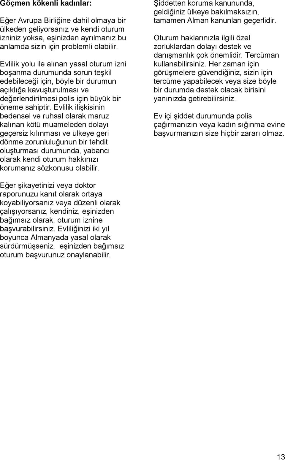 Evlilik ilişkisinin bedensel ve ruhsal olarak maruz kalınan kötü muameleden dolayı geçersiz kılınması ve ülkeye geri dönme zorunluluğunun bir tehdit oluşturması durumunda, yabancı olarak kendi oturum