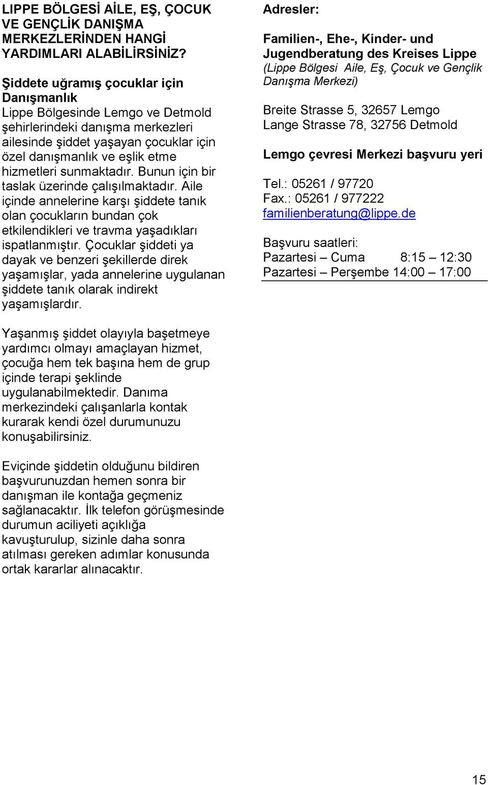 sunmaktadır. Bunun için bir taslak üzerinde çalışılmaktadır. Aile içinde annelerine karşı şiddete tanık olan çocukların bundan çok etkilendikleri ve travma yaşadıkları ispatlanmıştır.