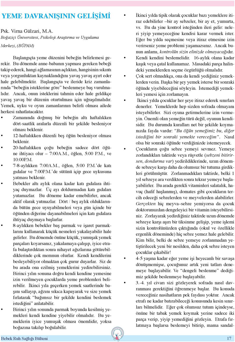 Başlangıçta ve ileride kriz zamanlarında bebeğin isteklerine göre beslenmeye baş vurulmalıdır.