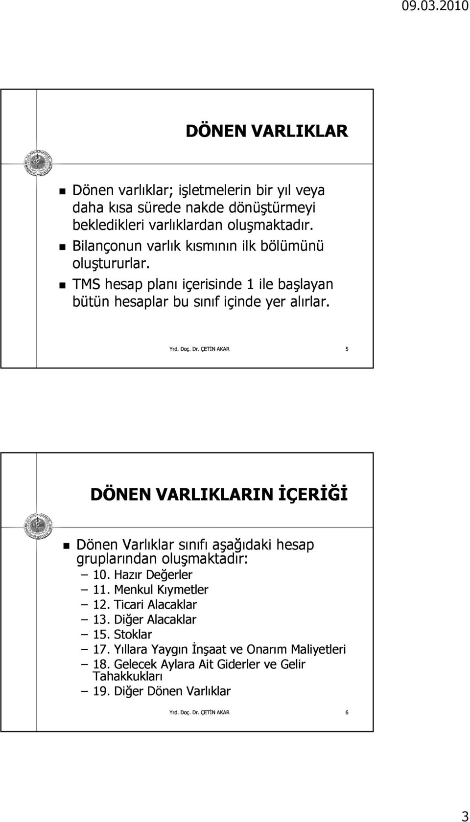 5 DÖNEN VARLIKLARIN İÇERİĞİ Dönen Varlıklar sınıfı aşağıdaki hesap gruplarından oluşmaktadır: 10. Hazır Değerler 11. Menkul Kıymetler 12.