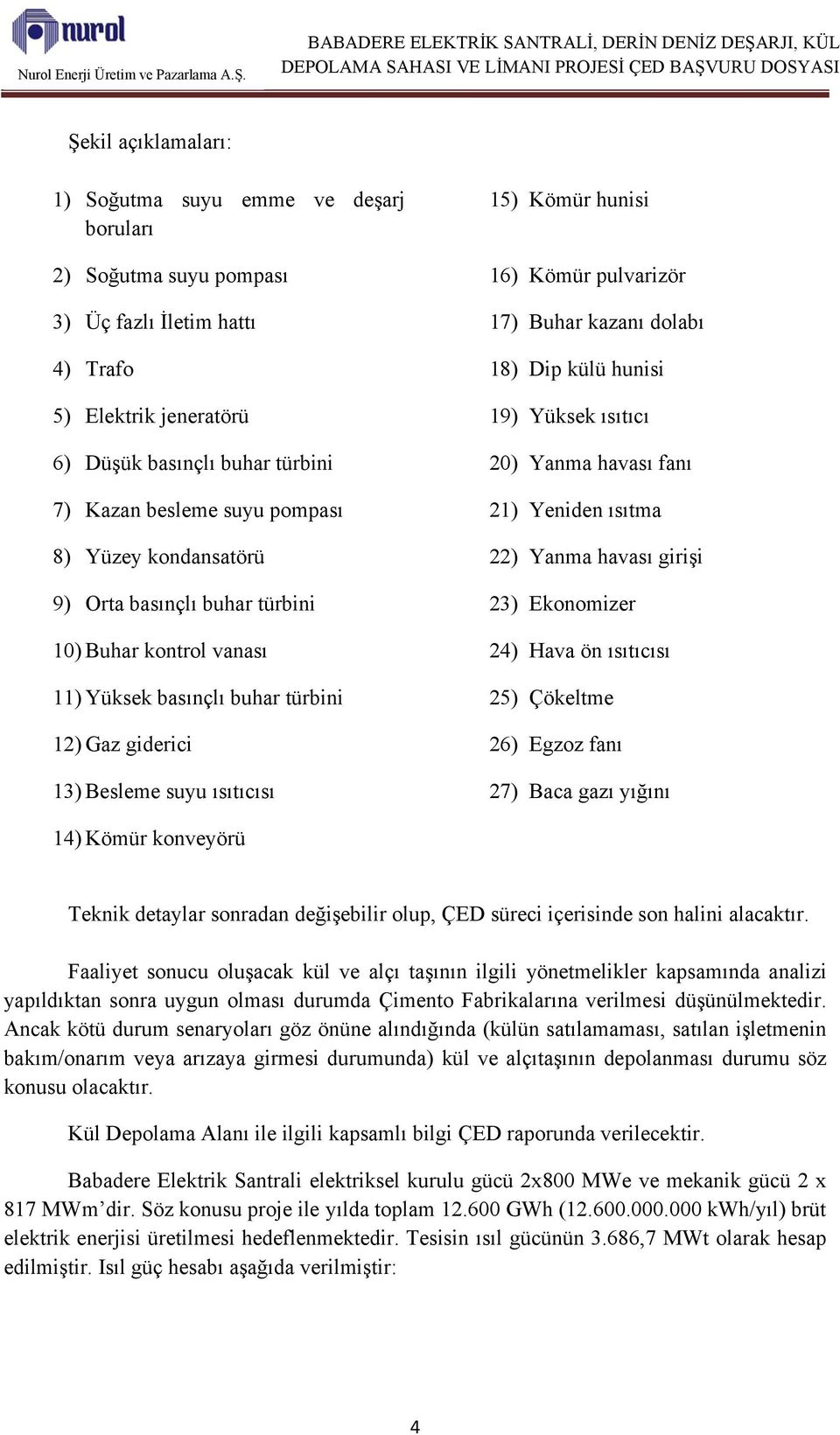 basınçlı buhar türbini 23) Ekonomizer 10) Buhar kontrol vanası 24) Hava ön ısıtıcısı 11) Yüksek basınçlı buhar türbini 25) Çökeltme 12) Gaz giderici 26) Egzoz fanı 13) Besleme suyu ısıtıcısı 27) Baca