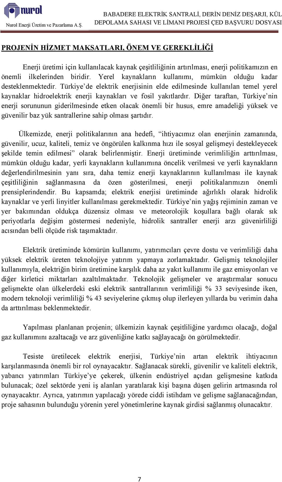 Türkiye de elektrik enerjisinin elde edilmesinde kullanılan temel yerel kaynaklar hidroelektrik enerji kaynakları ve fosil yakıtlardır.