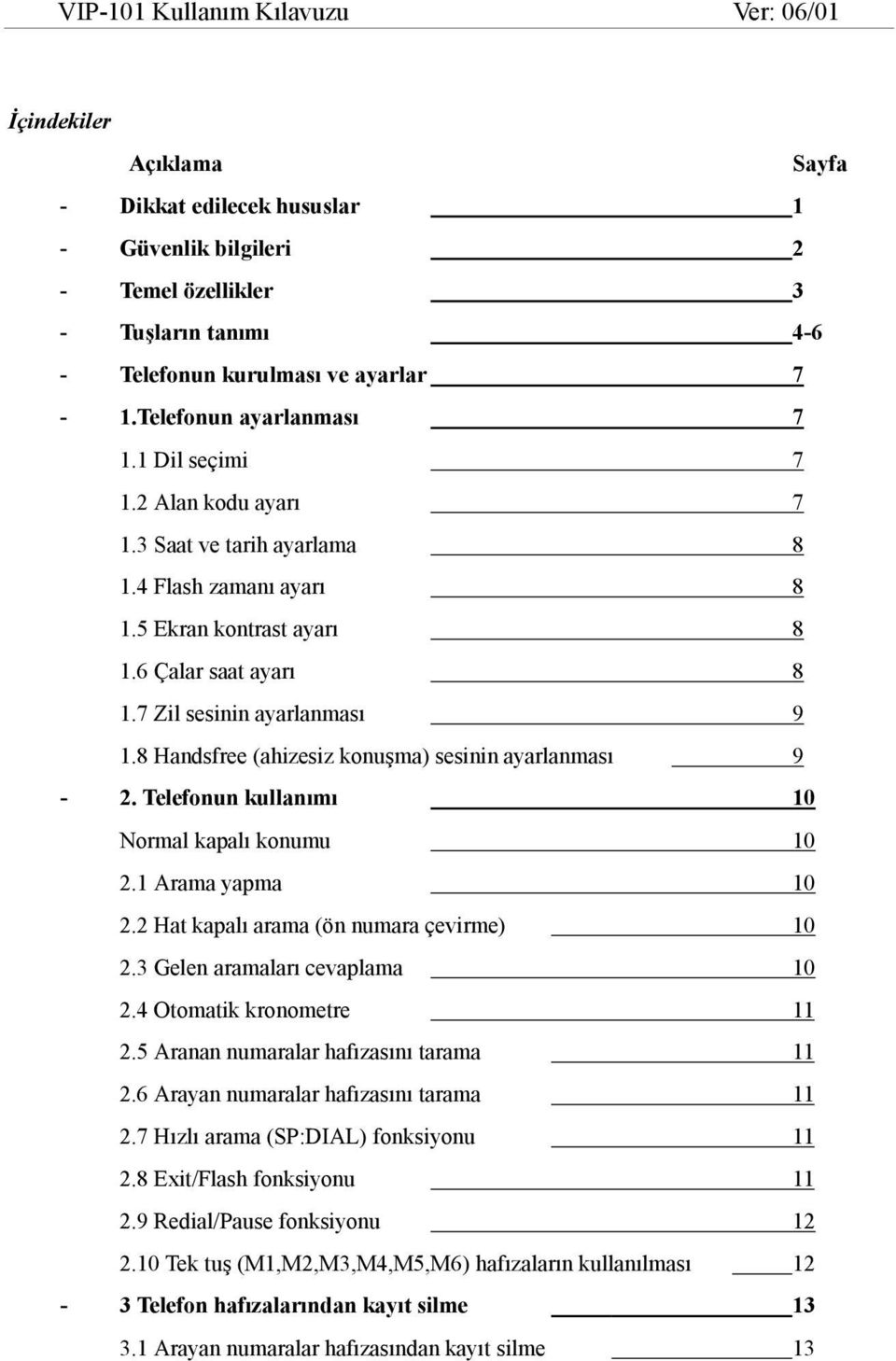 8 Handsfree (ahizesiz konuşma) sesinin ayarlanması 9-2. Telefonun kullanımı 10 Normal kapalı konumu 10 2.1 Arama yapma 10 2.2 Hat kapalı arama (ön numara çevirme) 10 2.