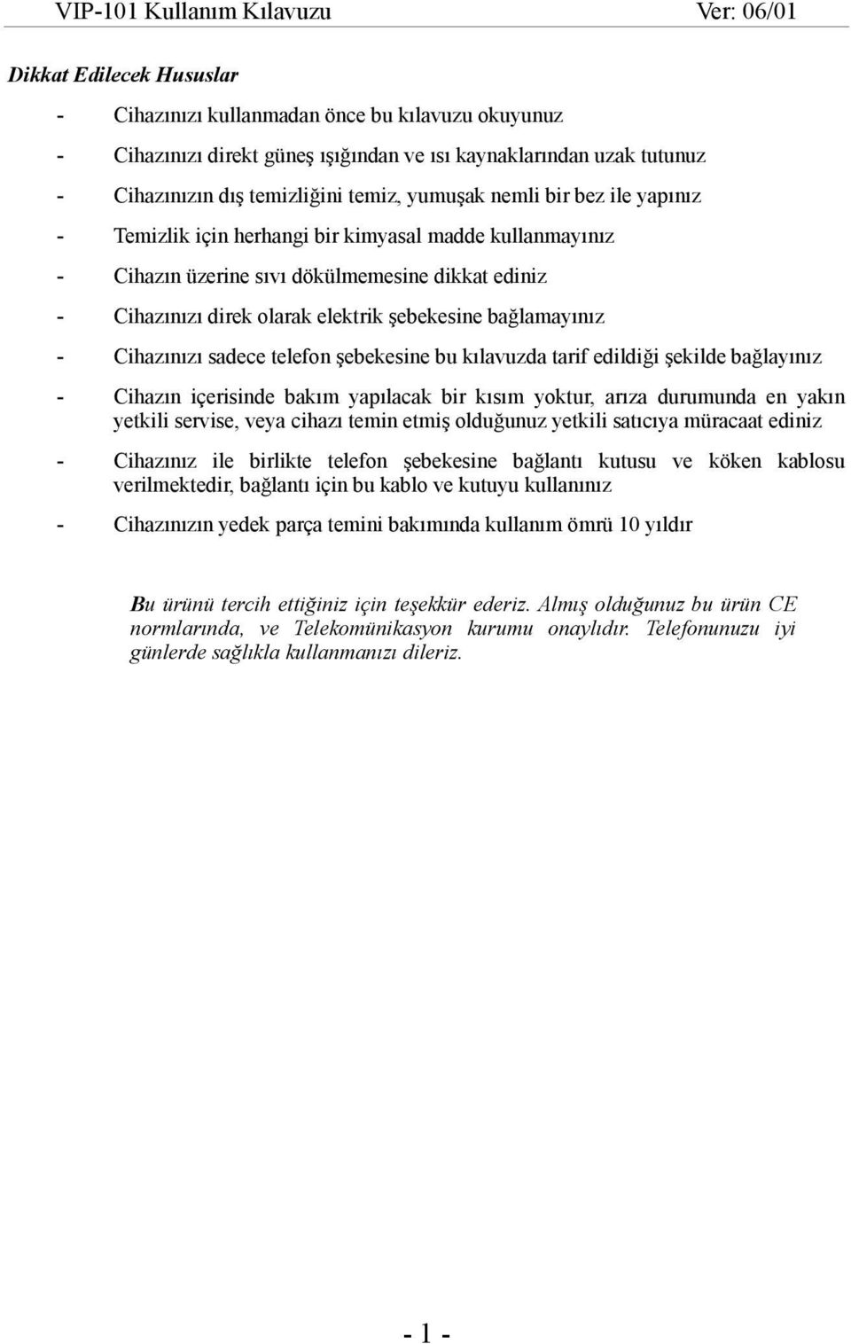 Cihazınızı sadece telefon şebekesine bu kılavuzda tarif edildiği şekilde bağlayınız - Cihazın içerisinde bakım yapılacak bir kısım yoktur, arıza durumunda en yakın yetkili servise, veya cihazı temin