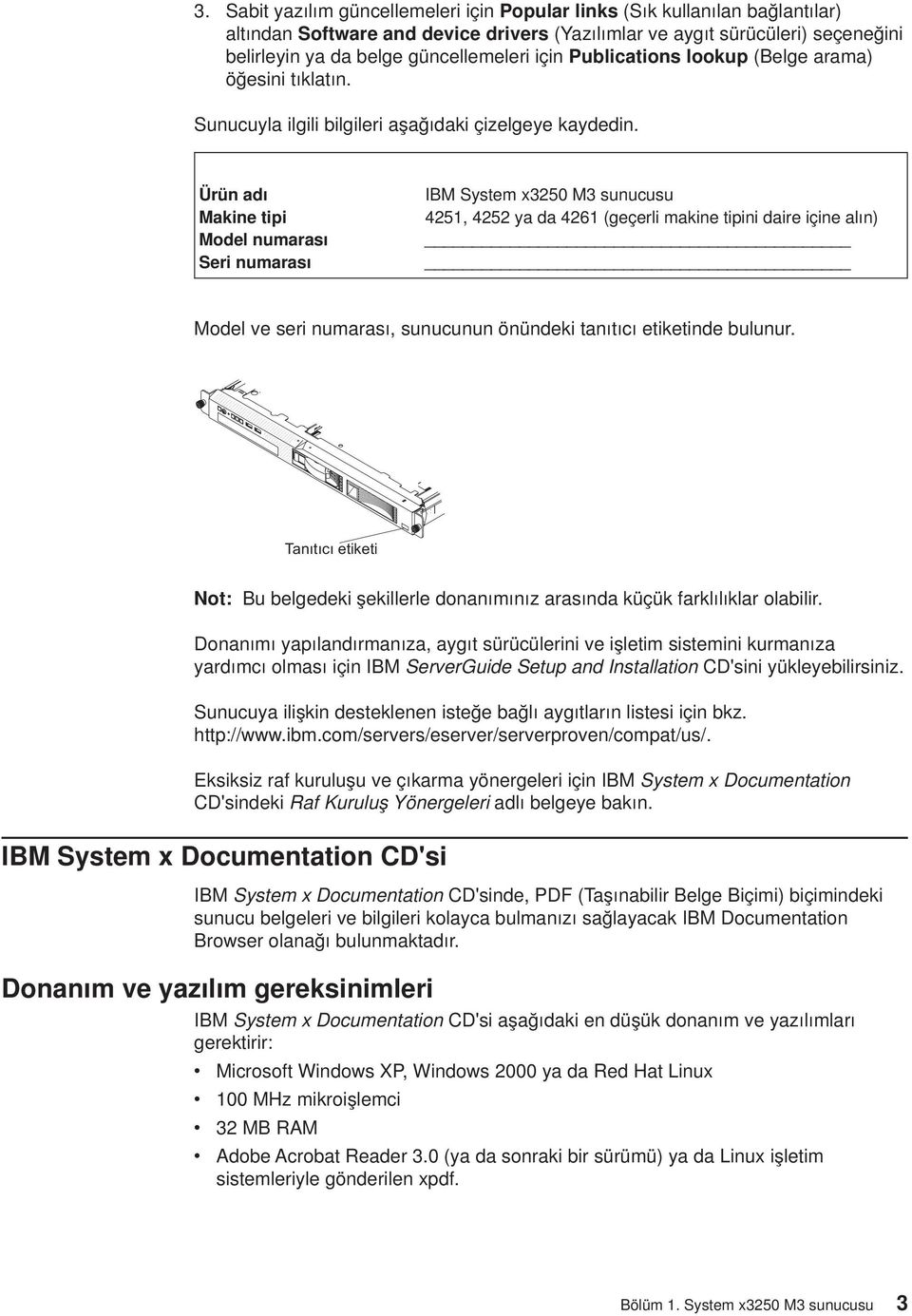 Ürün adı Makine tipi Model numarası Seri numarası IBM System x3250 M3 sunucusu 4251, 4252 ya da 4261 (geçerli makine tipini daire içine alın) Model e seri numarası, sunucunun önündeki tanıtıcı