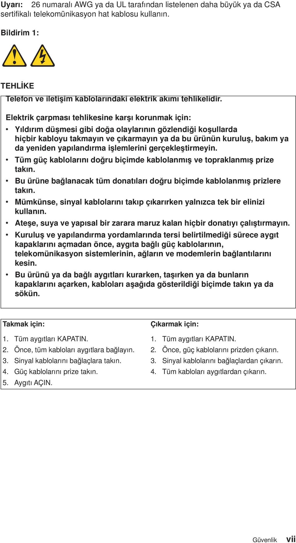 Elektrik çarpması tehlikesine karşı korunmak için: Yıldırım düşmesi gibi doğa olaylarının gözlendiği koşullarda hiçbir kabloyu takmayın e çıkarmayın ya da bu ürünün kuruluş, bakım ya da yeniden