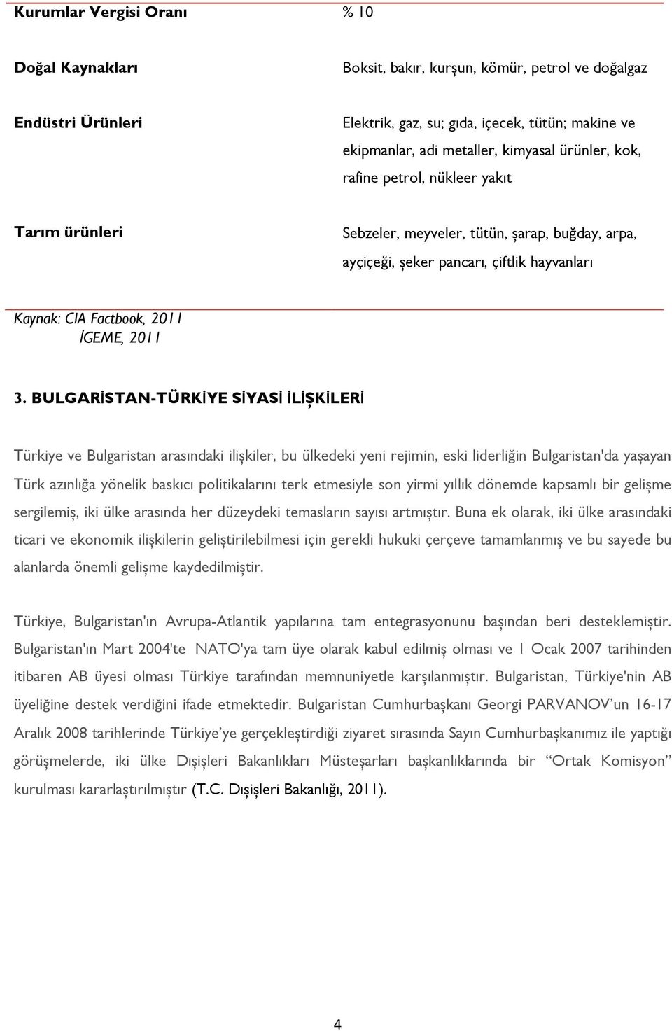 BULGARİSTAN-TÜRKİYE SİYASİ İLİȘKİLERİ Türkiye ve Bulgaristan arasındaki ilișkiler, bu ülkedeki yeni rejimin, eski liderliğin Bulgaristan'da yașayan Türk azınlığa yönelik baskıcı politikalarını terk