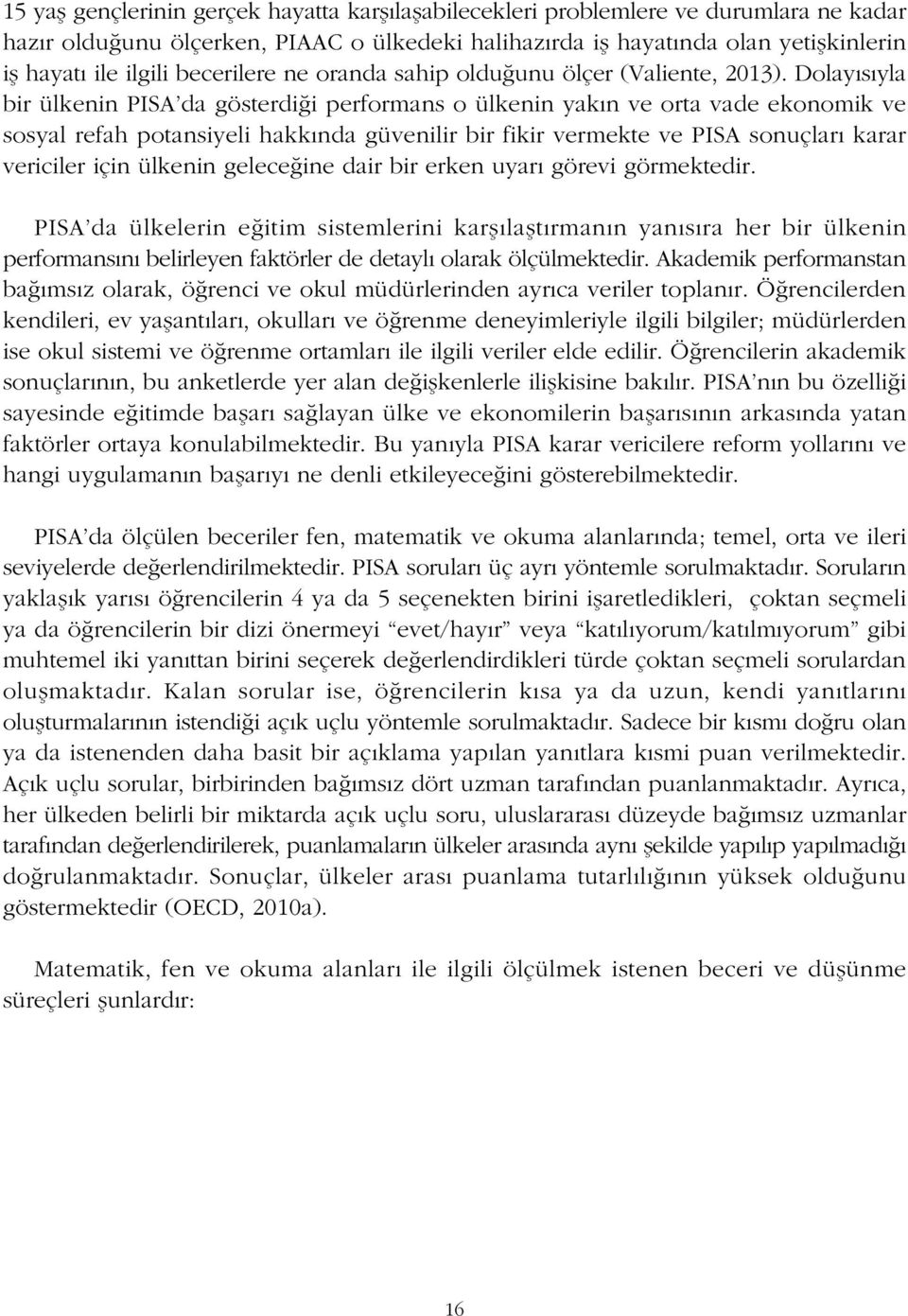 Dolayýsýyla bir ülkenin PISA'da gösterdiði performans o ülkenin yakýn ve orta vade ekonomik ve sosyal refah potansiyeli hakkýnda güvenilir bir fikir vermekte ve PISA sonuçlarý karar vericiler için