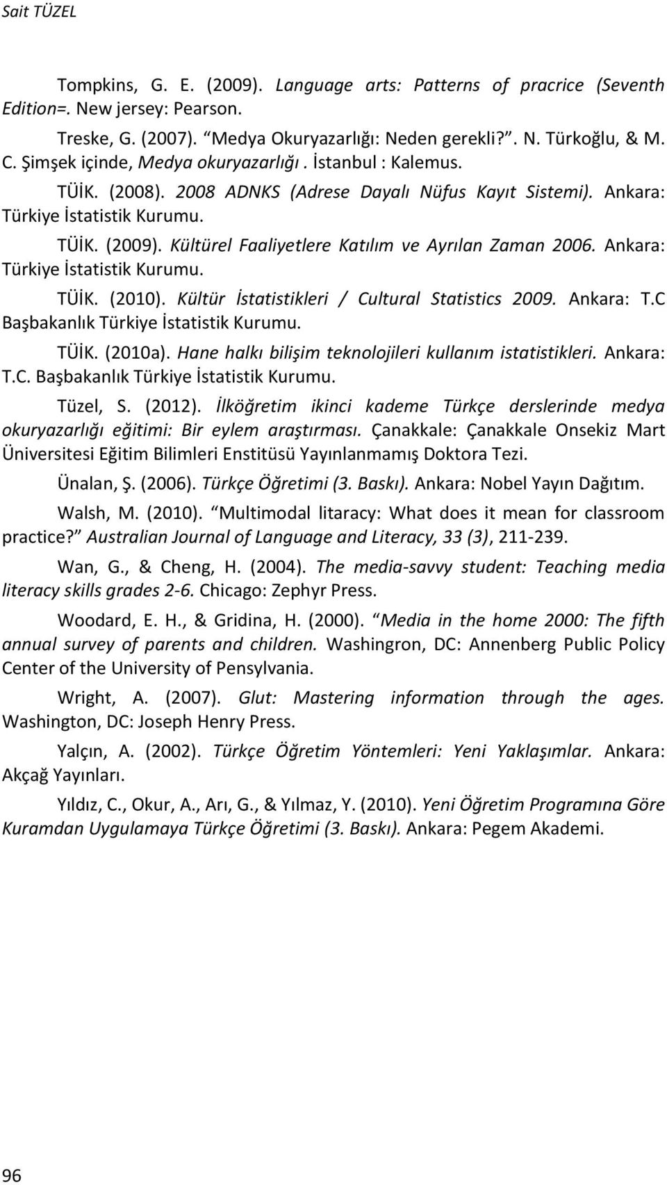 Kültürel Faaliyetlere Katılım ve Ayrılan Zaman 2006. Ankara: Türkiye İstatistik Kurumu. TÜİK. (2010). Kültür İstatistikleri / Cultural Statistics 2009. Ankara: T.C Başbakanlık Türkiye İstatistik Kurumu.