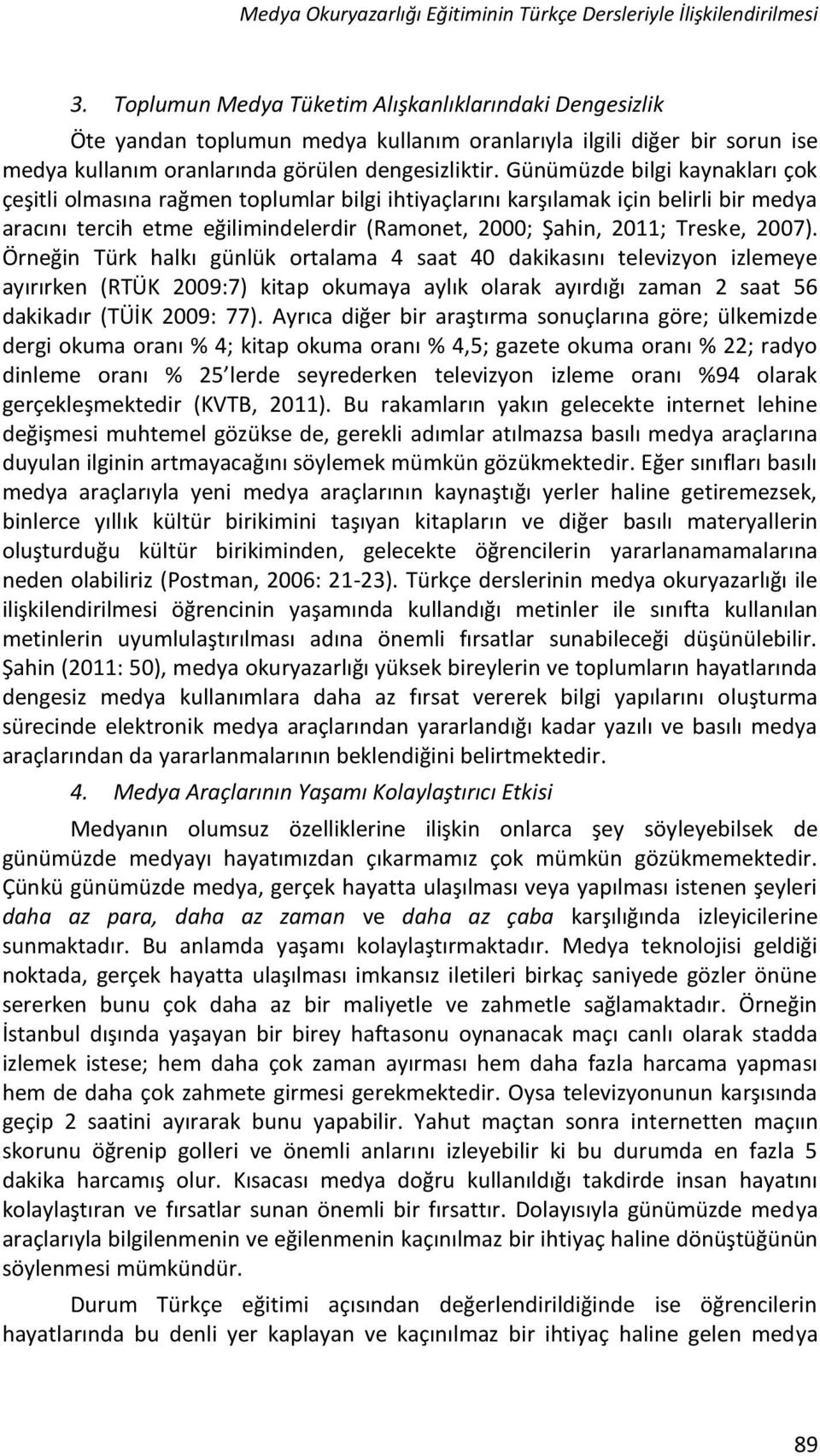 Günümüzde bilgi kaynakları çok çeşitli olmasına rağmen toplumlar bilgi ihtiyaçlarını karşılamak için belirli bir medya aracını tercih etme eğilimindelerdir (Ramonet, 2000; Şahin, 2011; Treske, 2007).