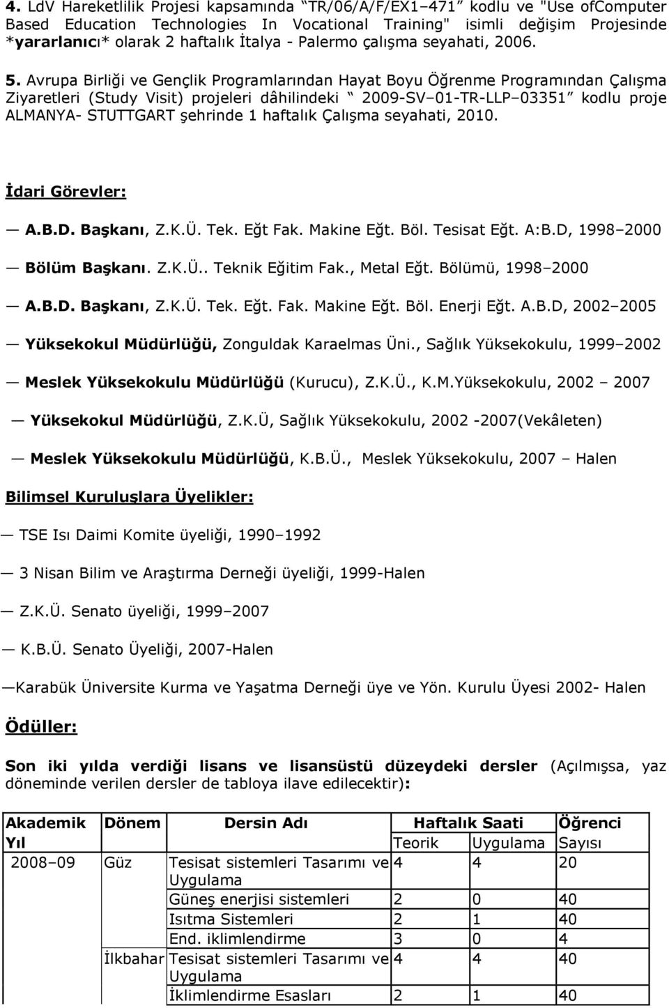 Avrupa Birliği ve Gençlik Programlarından Hayat Boyu Öğrenme Programından Çalışma Ziyaretleri (Study Visit) projeleri dâhilindeki 2009-SV 01-TR-LLP 03351 kodlu proje ALMANYA- STUTTGART şehrinde 1