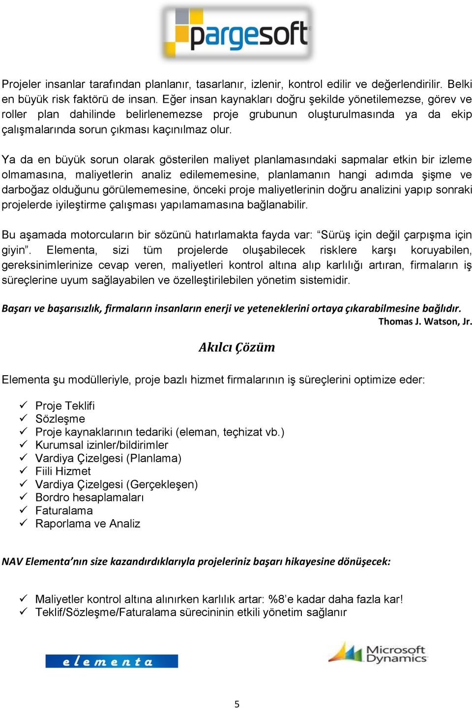 Ya da en büyük sorun olarak gösterilen maliyet planlamasındaki sapmalar etkin bir izleme olmamasına, maliyetlerin analiz edilememesine, planlamanın hangi adımda şişme ve darboğaz olduğunu